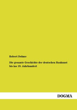 Die gesamte Geschichte der deutschen Baukunst bis ins 19. Jahrhundert - Robert Dohme