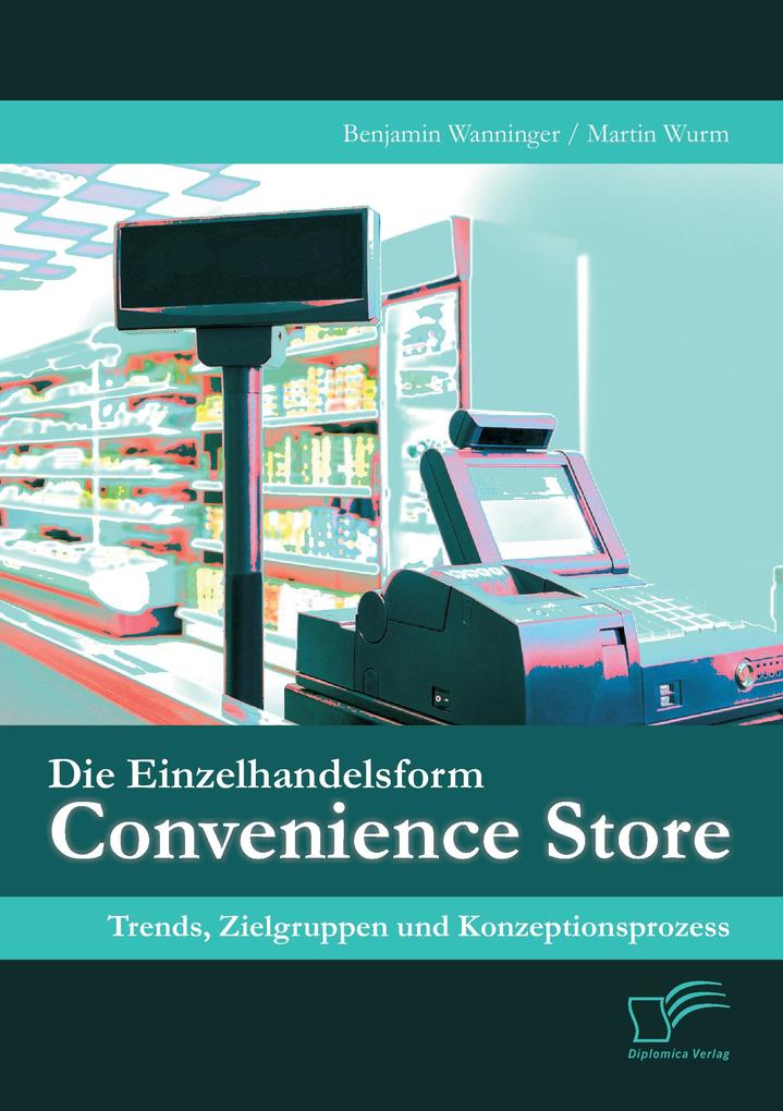 Die Einzelhandelsform Convenience Store: Trends Zielgruppen und Konzeptionsprozess