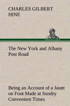 Image of The New York and Albany Post Road From Kings Bridge to The Ferry at Crawlier over against Albany Being an Account of a Jaunt on Foot Made at Sundry Convenient Times between May and November Nineteen Hundred and Five