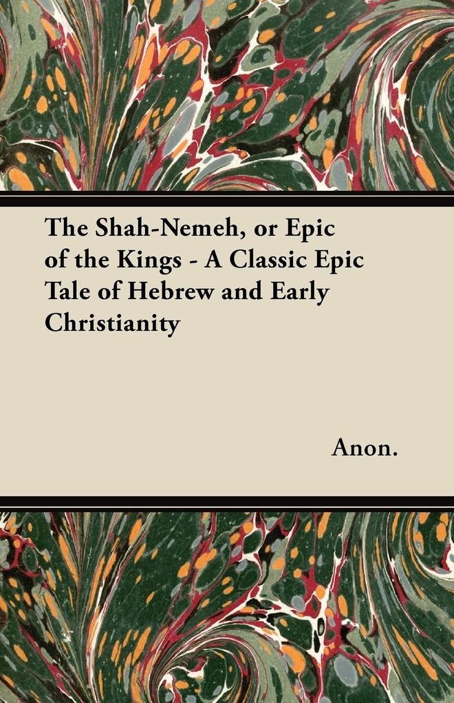The Shah-Nemeh or Epic of the Kings - A Classic Epic Tale of Hebrew and Early Christianity
