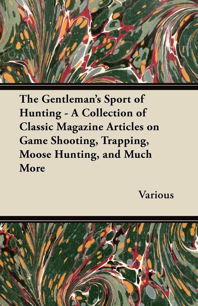 The Gentleman's Sport of Hunting - A Collection of Classic Magazine Articles on Game Shooting Trapping Moose Hunting and Much More