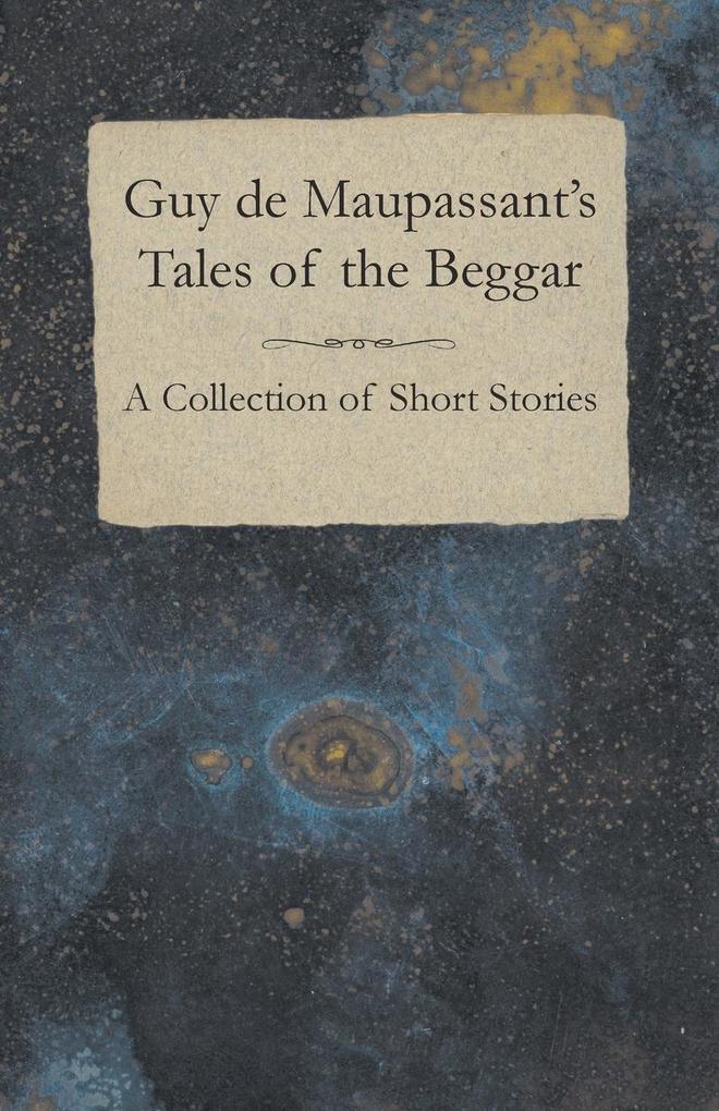 Guy de Maupassant‘s Tales of the Beggar - A Collection of Short Stories