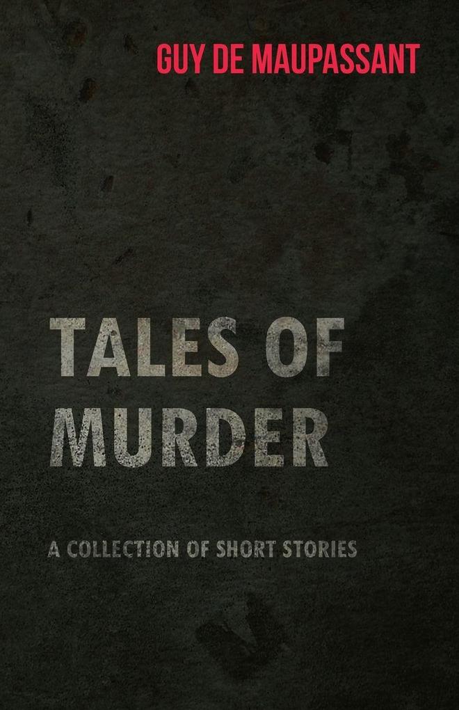 Guy de Maupassant's Tales of Murder - A Collection of Short Stories