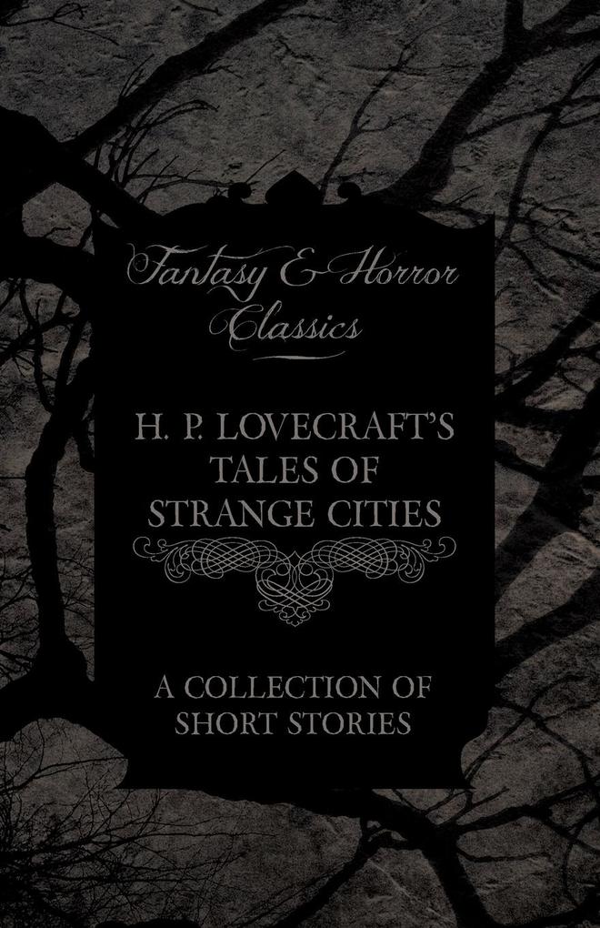 H. P. Lovecraft‘s Tales of Strange Cities - A Collection of Short Stories (Fantasy and Horror Classics);With a Dedication by George Henry Weiss
