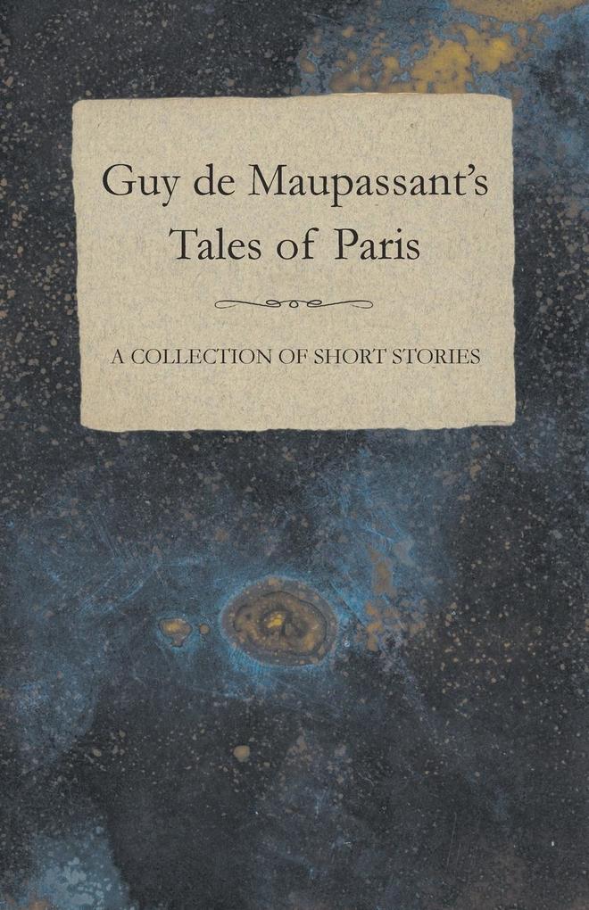 Guy de Maupassant's Tales of Paris - A Collection of Short Stories - Guy De Maupassant