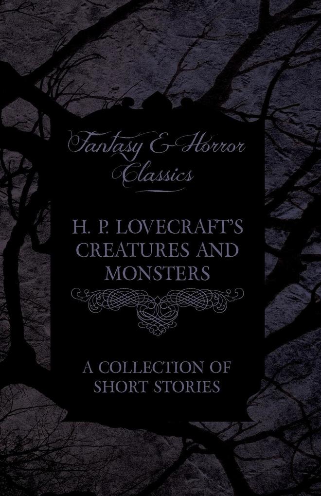 H. P. Lovecraft‘s Creatures and Monsters - A Collection of Short Stories (Fantasy and Horror Classics);With a Dedication by George Henry Weiss