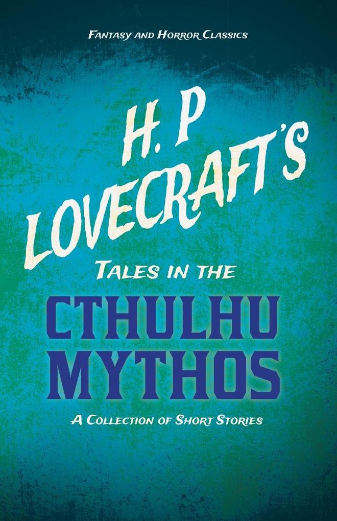 H. P. Lovecraft‘s Tales in the Cthulhu Mythos - A Collection of Short Stories (Fantasy and Horror Classics);With a Dedication by George Henry Weiss