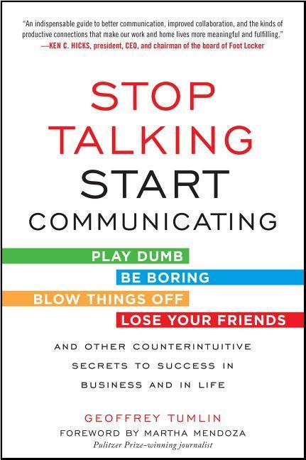 Stop Talking Start Communicating: Counterintuitive Secrets to Success in Business and in Life with a Foreword by Martha Mendoza