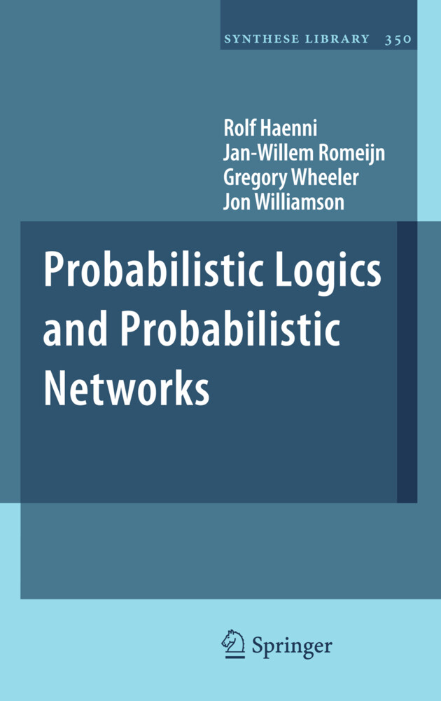 Probabilistic Logics and Probabilistic Networks - Rolf Haenni/ Jan-Willem Romeijn/ Gregory Wheeler/ Jon Williamson
