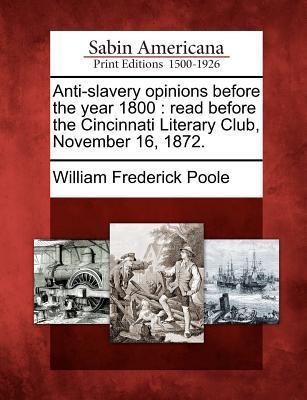 Anti-Slavery Opinions Before the Year 1800: Read Before the Cincinnati Literary Club November 16 1872.