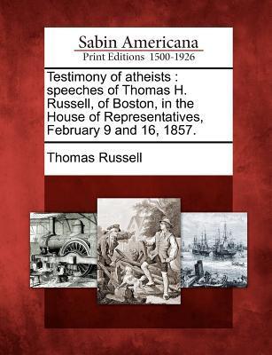 Testimony of Atheists: Speeches of Thomas H. Russell of Boston in the House of Representatives February 9 and 16 1857.