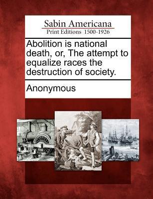 Abolition Is National Death Or the Attempt to Equalize Races the Destruction of Society.