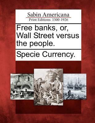 Free Banks Or Wall Street Versus the People.