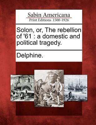 Solon Or the Rebellion of ‘61: A Domestic and Political Tragedy.