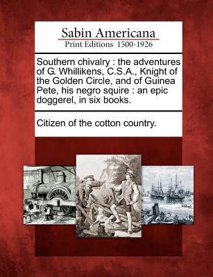Southern Chivalry: The Adventures of G. Whillikens C.S.A. Knight of the Golden Circle and of Guinea Pete His Negro Squire: An Epic Do