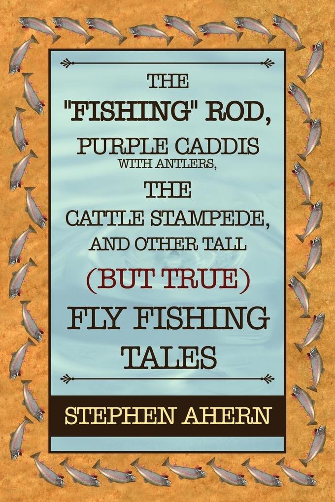 The Fishing Rod Purple Caddis with Antlers the Cattle Stampede and Other Tall (But True) Fly Fishing Tales