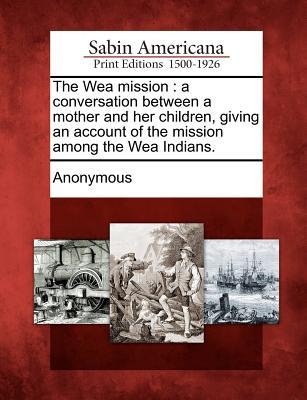 The Wea Mission: A Conversation Between a Mother and Her Children Giving an Account of the Mission Among the Wea Indians.