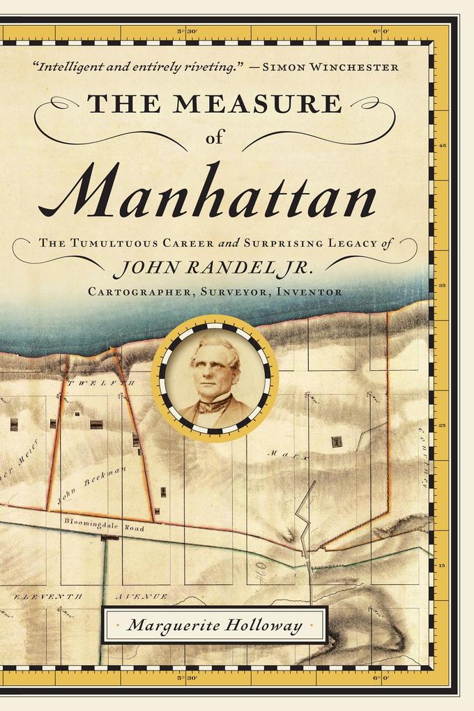 The Measure of Manhattan: The Tumultuous Career and Surprising Legacy of John Randel Jr. Cartographer Surveyor Inventor