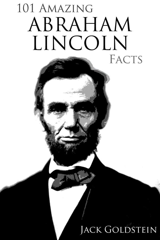 101 Amazing Abraham Lincoln Facts