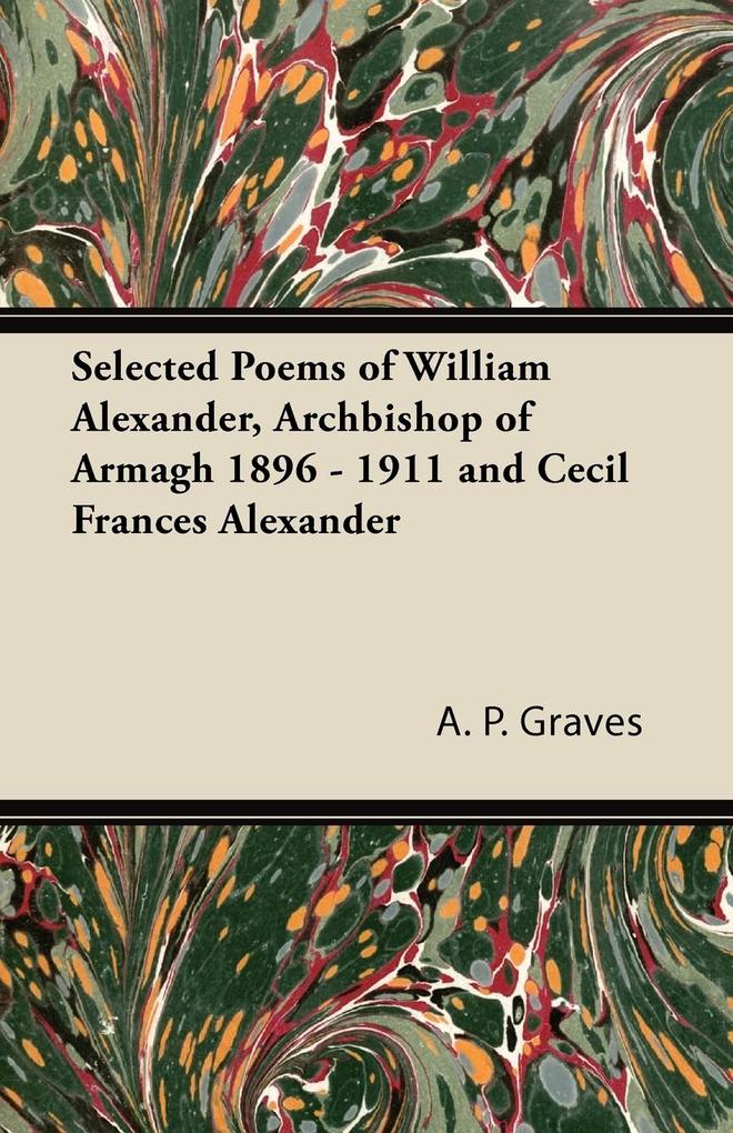 Selected Poems of William Alexander Archbishop of Armagh 1896 - 1911 and Cecil Frances Alexander