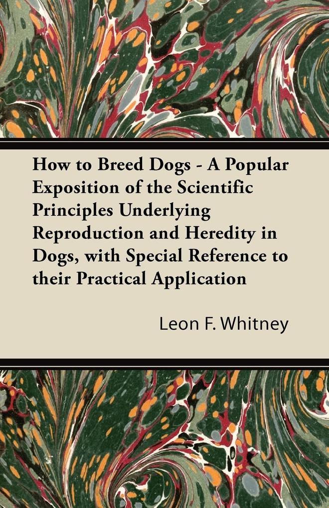 How to Breed Dogs - A Popular Exposition of the Scientific Principles Underlying Reproduction and Heredity in Dogs with Special Reference to their Practical Application
