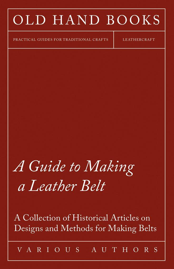 A Guide to Making a Leather Belt - A Collection of Historical Articles on s and Methods for Making Belts