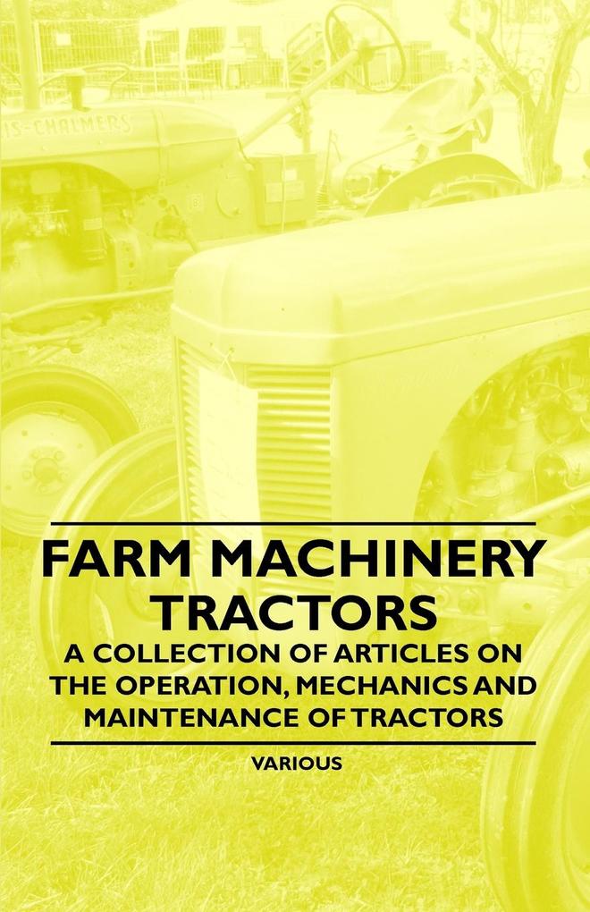 Farm Machinery - Tractors - A Collection of Articles on the Operation Mechanics and Maintenance of Tractors