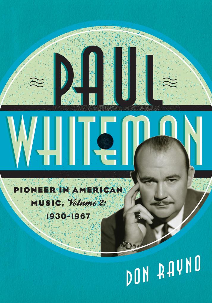 Paul Whiteman: Pioneer in American Music 1930-1967