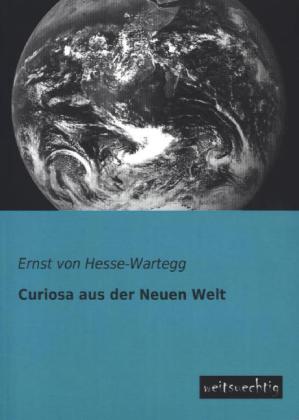 Curiosa aus der Neuen Welt - Ernst von Hesse-Wartegg