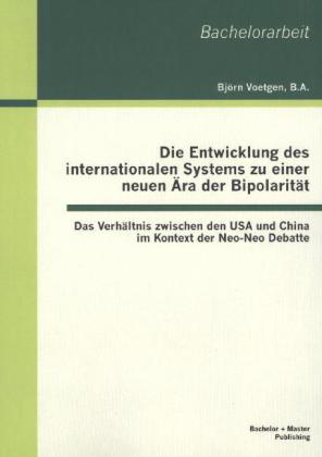 Die Entwicklung des internationalen Systems zu einer neuen Ära der Bipolarität: Das Verhältnis zwischen den USA und China im Kontext der Neo-Neo Debatte