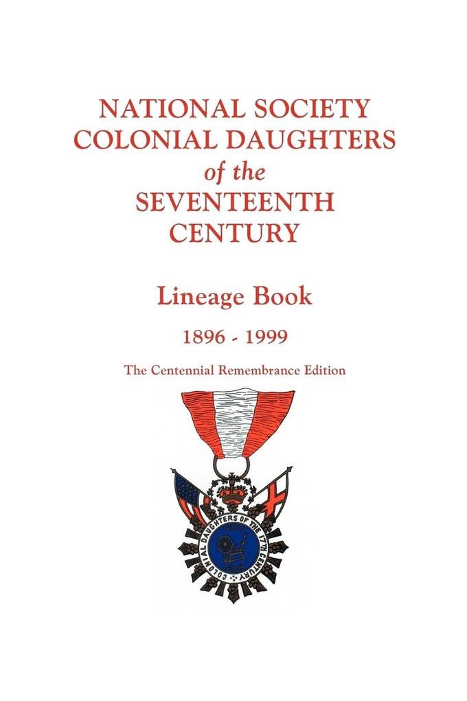 National Society Colonial Daughters of the Seventeenth Century. Lineage Book 1896-1999. the Centennial Remembrance Edition