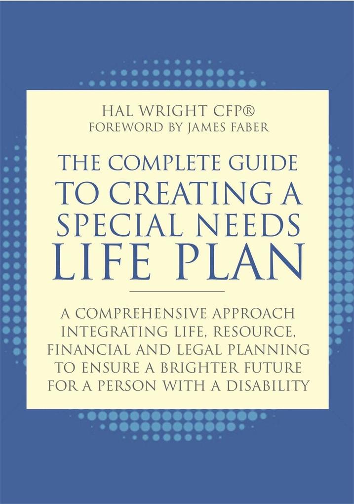 The Complete Guide to Creating a Special Needs Life Plan: A Comprehensive Approach Integrating Life Resource Financial and Legal Planning to Ensure
