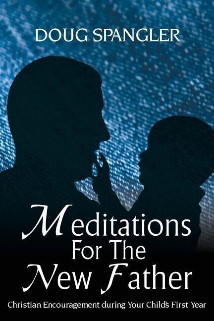 Meditations for the New Father: Christian Encouragement During Your Child‘s First Year