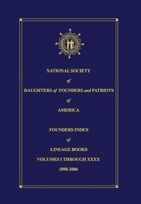 National Society of Daughters of Founders and Patriots of America Founders Index of Lineage Books Vol I-XXXX