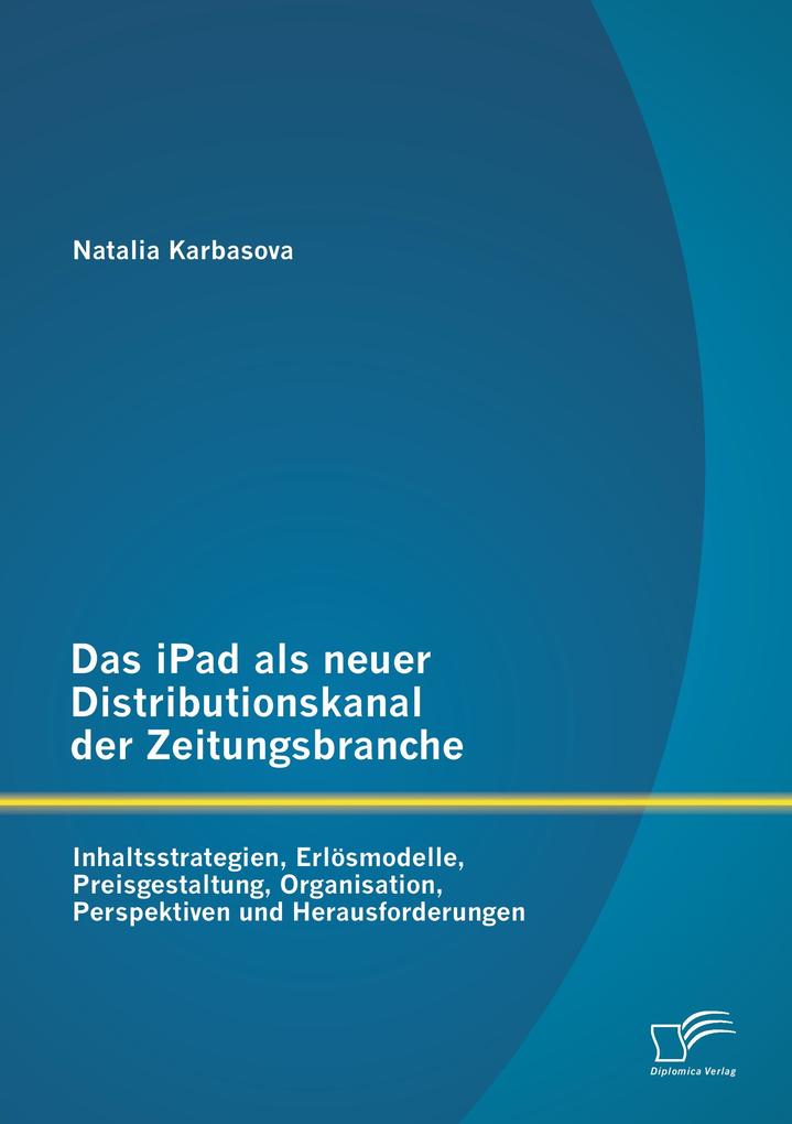 Das iPad als neuer Distributionskanal der Zeitungsbranche: Inhaltsstrategien Erlösmodelle Preisgestaltung Organisation Perspektiven und Herausforderungen