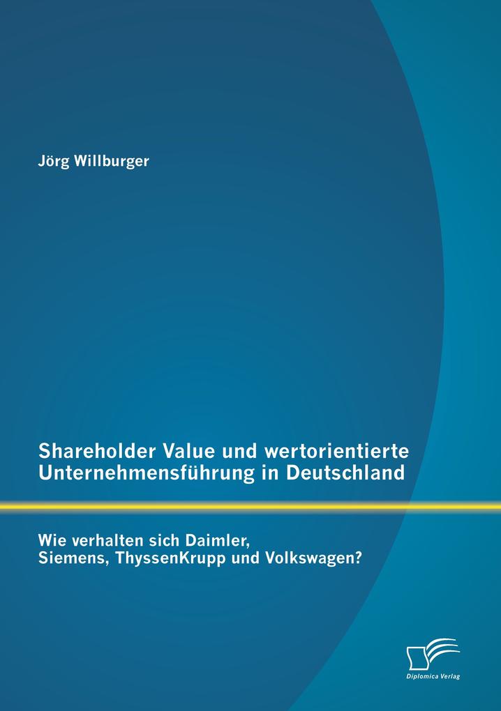 Shareholder Value und wertorientierte Unternehmensführung in Deutschland: Wie verhalten sich Daimler Siemens ThyssenKrupp und Volkswagen?