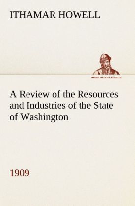 A Review of the Resources and Industries of the State of Washington 1909