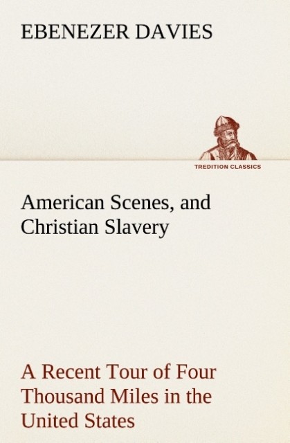 American Scenes and Christian Slavery A Recent Tour of Four Thousand Miles in the United States