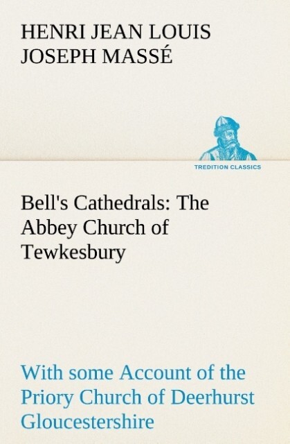Bell‘s Cathedrals: The Abbey Church of Tewkesbury with some Account of the Priory Church of Deerhurst Gloucestershire