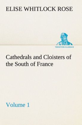 Cathedrals and Cloisters of the South of France Volume 1