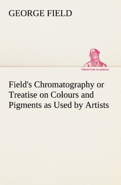 Field‘s Chromatography or Treatise on Colours and Pigments as Used by Artists