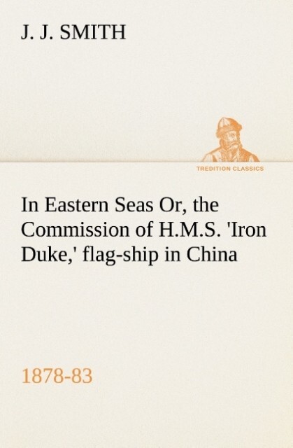 In Eastern Seas Or the Commission of H.M.S. ‘Iron Duke‘ flag-ship in China 1878-83