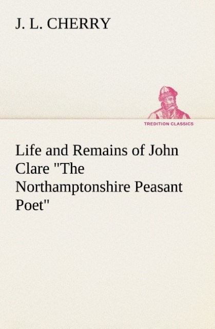 Life and Remains of John Clare 'The Northamptonshire Peasant Poet'