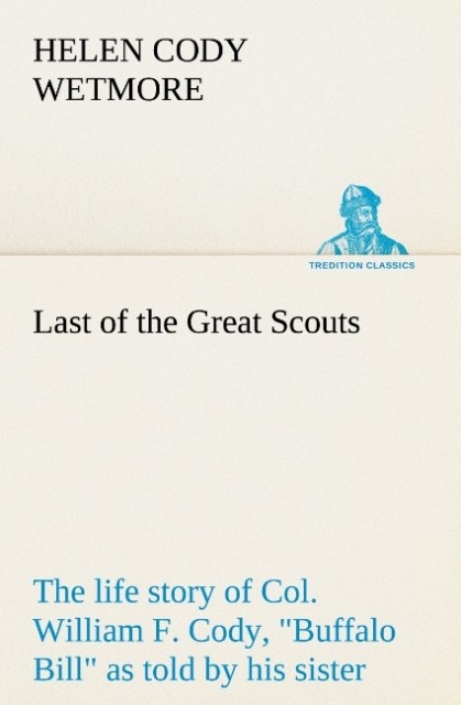 Last of the Great Scouts : the life story of Col. William F. Cody 'Buffalo Bill' as told by his sister