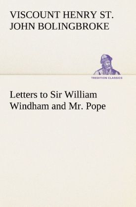 Letters to Sir William Windham and Mr. Pope - Henry St. John Bolingbroke