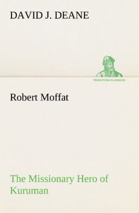 Robert Moffat The Missionary Hero of Kuruman