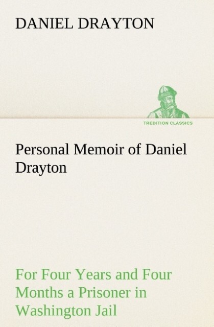 Personal Memoir of Daniel Drayton For Four Years and Four Months a Prisoner (For Charity‘s Sake) in Washington Jail