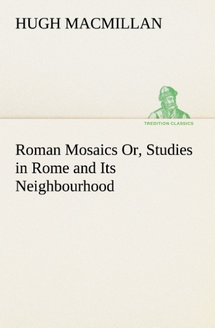 Roman Mosaics Or Studies in Rome and Its Neighbourhood