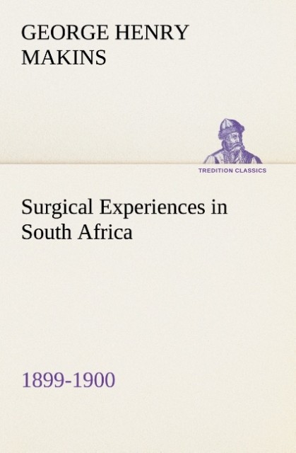 Surgical Experiences in South Africa 1899-1900 Being Mainly a Clinical Study of the Nature and Effects of Injuries Produced by Bullets of Small Calibre