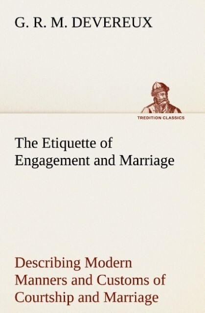 The Etiquette of Engagement and Marriage Describing Modern Manners and Customs of Courtship and Marriage and giving Full Details regarding the Wedding Ceremony and Arrangements